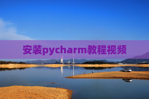 安装pycharm教程视频 安装pycharm教程视频